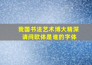 我国书法艺术博大精深 请问欧体是谁的字体